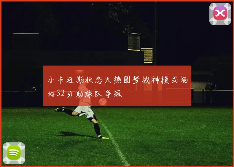 小卡近期状态火热圆梦战神模式场均32分助球队争冠