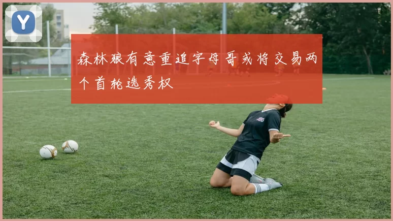 森林狼有意重追字母哥或将交易两个首轮选秀权