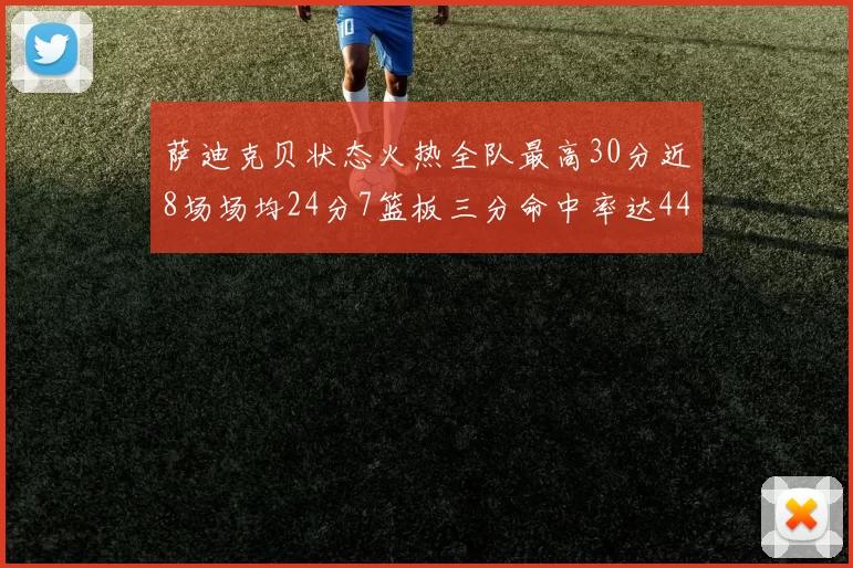 萨迪克贝状态火热全队最高30分近8场场均24分7篮板三分命中率达44