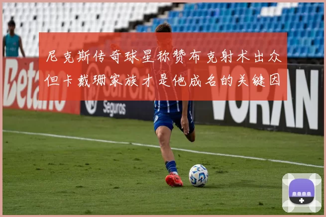 尼克斯传奇球星称赞布克射术出众但卡戴珊家族才是他成名的关键因素